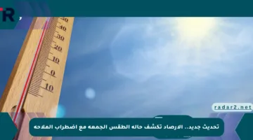 تحديث جديد.. الأرصاد تكشف حالة الطقس الجمعة مع اضطراب الملاحة